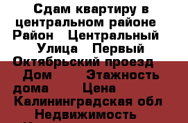 Сдам квартиру в центральном районе › Район ­ Центральный › Улица ­ Первый Октябрьский проезд  › Дом ­ 2 › Этажность дома ­ 3 › Цена ­ 10 000 - Калининградская обл. Недвижимость » Квартиры аренда   